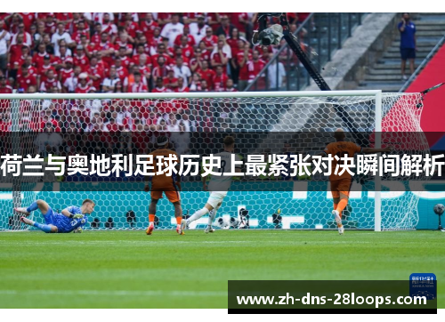 荷兰与奥地利足球历史上最紧张对决瞬间解析