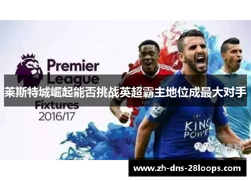 莱斯特城崛起能否挑战英超霸主地位成最大对手