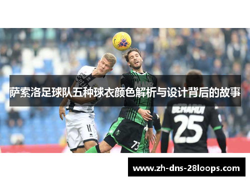 萨索洛足球队五种球衣颜色解析与设计背后的故事 萨索洛足球队五种球衣颜色解析与设计背后的故事