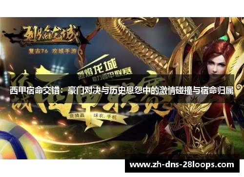 西甲宿命交错:豪门对决与历史恩怨中的激情碰撞与宿命归属 西甲宿命交错:豪门对决与历史恩怨中的激情碰撞与宿命归属