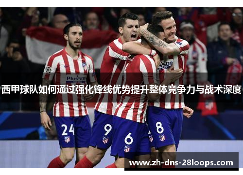 西甲球队如何通过强化锋线优势提升整体竞争力与战术深度 西甲球队如何通过强化锋线优势提升整体竞争力与战术深度