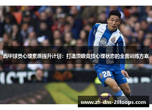西甲球员心理素质提升计划:打造顶级竞技心理状态的全面训练方案 西甲球员心理素质提升计划:打造顶级竞技心理状态的全面训练方案