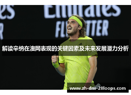 解读辛纳在澳网表现的关键因素及未来发展潜力分析