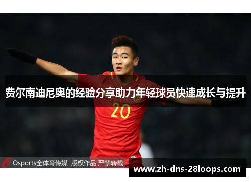 费尔南迪尼奥的经验分享助力年轻球员快速成长与提升 费尔南迪尼奥的经验分享助力年轻球员快速成长与提升