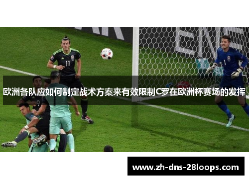 欧洲各队应如何制定战术方案来有效限制C罗在欧洲杯赛场的发挥