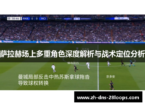 萨拉赫场上多重角色深度解析与战术定位分析 萨拉赫场上多重角色深度解析与战术定位分析