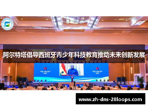 阿尔特塔倡导西班牙青少年科技教育推动未来创新发展