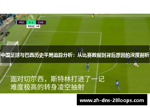 中国足球与巴西历史平局追踪分析:从比赛数据到背后原因的深度剖析 中国足球与巴西历史平局追踪分析:从比赛数据到背后原因的深度剖析