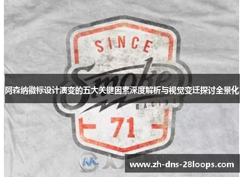 阿森纳徽标设计演变的五大关键因素深度解析与视觉变迁探讨全景化 阿森纳徽标设计演变的五大关键因素深度解析与视觉变迁探讨全景化