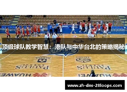 顶级球队教学智慧:港队与中华台北的策略揭秘 顶级球队教学智慧:港队与中华台北的策略揭秘