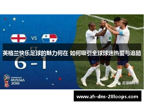 英格兰快乐足球的魅力何在 如何吸引全球球迷热爱与追随