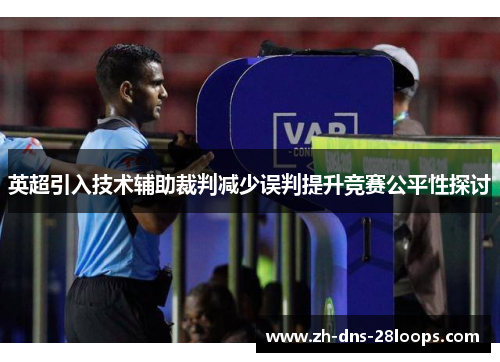 英超引入技术辅助裁判减少误判提升竞赛公平性探讨