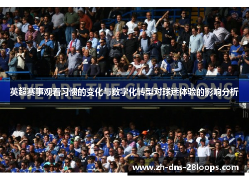 英超赛事观看习惯的变化与数字化转型对球迷体验的影响分析