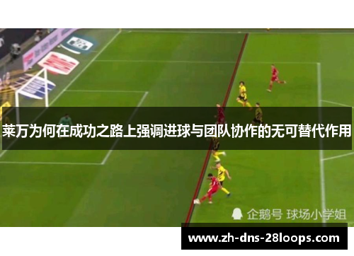 莱万为何在成功之路上强调进球与团队协作的无可替代作用