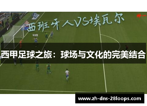 西甲足球之旅：球场与文化的完美结合