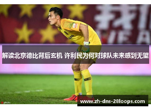 解读北京德比背后玄机 许利民为何对球队未来感到无望 解读北京德比背后玄机 许利民为何对球队未来感到无望