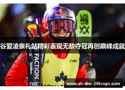 谷爱凌崇礼站精彩表现无敌夺冠再创巅峰成就