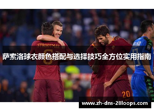萨索洛球衣颜色搭配与选择技巧全方位实用指南 萨索洛球衣颜色搭配与选择技巧全方位实用指南