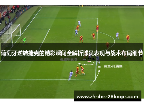 葡萄牙逆转捷克的精彩瞬间全解析球员表现与战术布局细节 葡萄牙逆转捷克的精彩瞬间全解析球员表现与战术布局细节