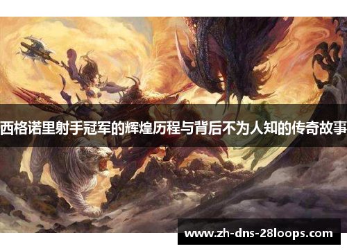 西格诺里射手冠军的辉煌历程与背后不为人知的传奇故事 西格诺里射手冠军的辉煌历程与背后不为人知的传奇故事