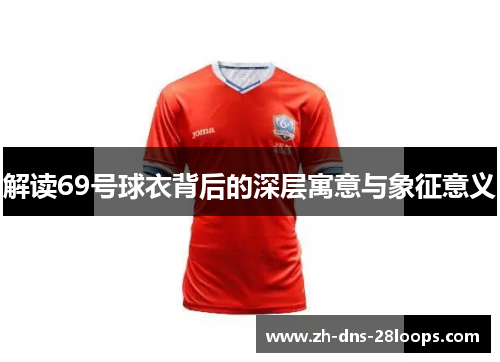 解读69号球衣背后的深层寓意与象征意义 解读69号球衣背后的深层寓意与象征意义
