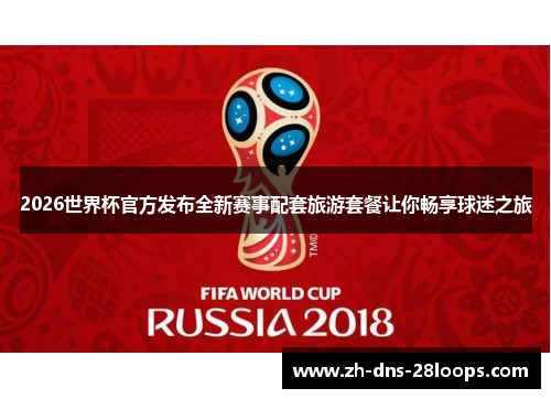 2026世界杯官方发布全新赛事配套旅游套餐让你畅享球迷之旅 2026世界杯官方发布全新赛事配套旅游套餐让你畅享球迷之旅