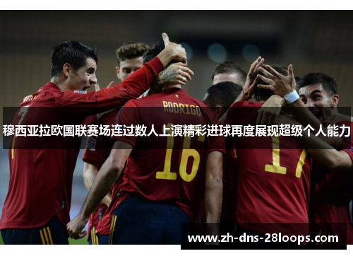 穆西亚拉欧国联赛场连过数人上演精彩进球再度展现超级个人能力