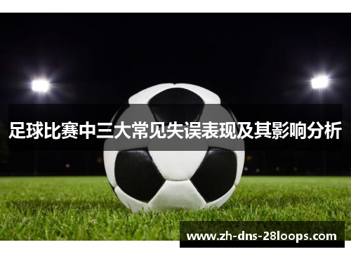 足球比赛中三大常见失误表现及其影响分析