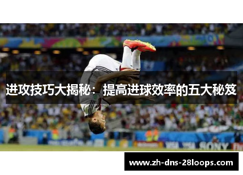 进攻技巧大揭秘：提高进球效率的五大秘笈
