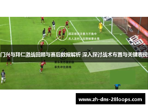 门兴与拜仁激战回顾与赛后数据解析 深入探讨战术布置与关键表现