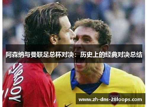 阿森纳与曼联足总杯对决：历史上的经典对决总结