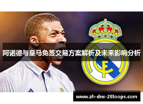 阿诺德与皇马免签交易方案解析及未来影响分析 阿诺德与皇马免签交易方案解析及未来影响分析