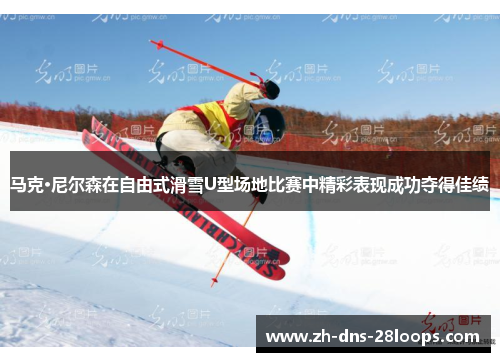马克·尼尔森在自由式滑雪U型场地比赛中精彩表现成功夺得佳绩 马克·尼尔森在自由式滑雪U型场地比赛中精彩表现成功夺得佳绩