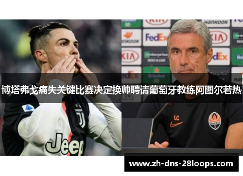博塔弗戈痛失关键比赛决定换帅聘请葡萄牙教练阿图尔若热 博塔弗戈痛失关键比赛决定换帅聘请葡萄牙教练阿图尔若热
